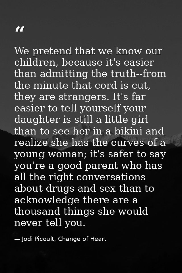 We pretend that we know our children, because it's easier than admitting the truth--from the minute that cord is cut, th — Jodi Picoult, Change of Heart