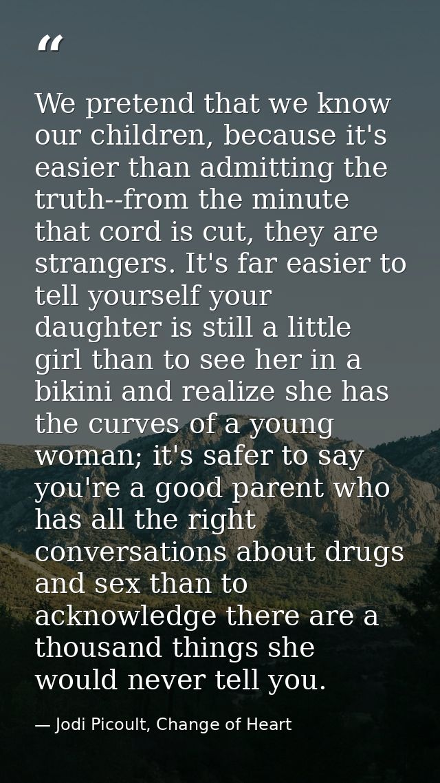 We pretend that we know our children, because it's easier than admitting the truth--from the minute that cord is cut, th — Jodi Picoult, Change of Heart