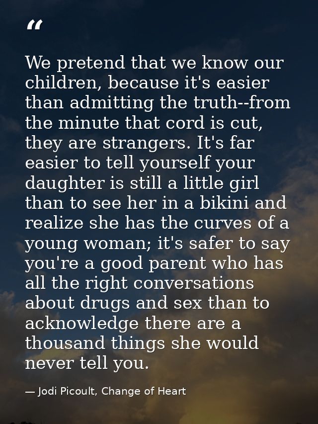 We pretend that we know our children, because it's easier than admitting the truth--from the minute that cord is cut, th — Jodi Picoult, Change of Heart