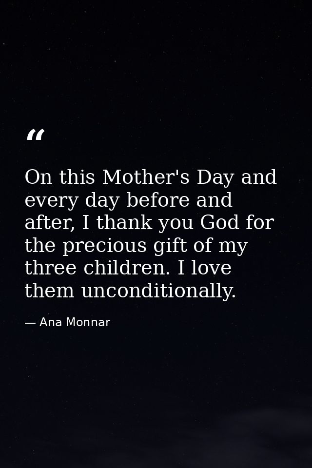 On this Mother's Day and every day before and after, I thank you God for the precious gift of my three children. I love  — Ana Monnar