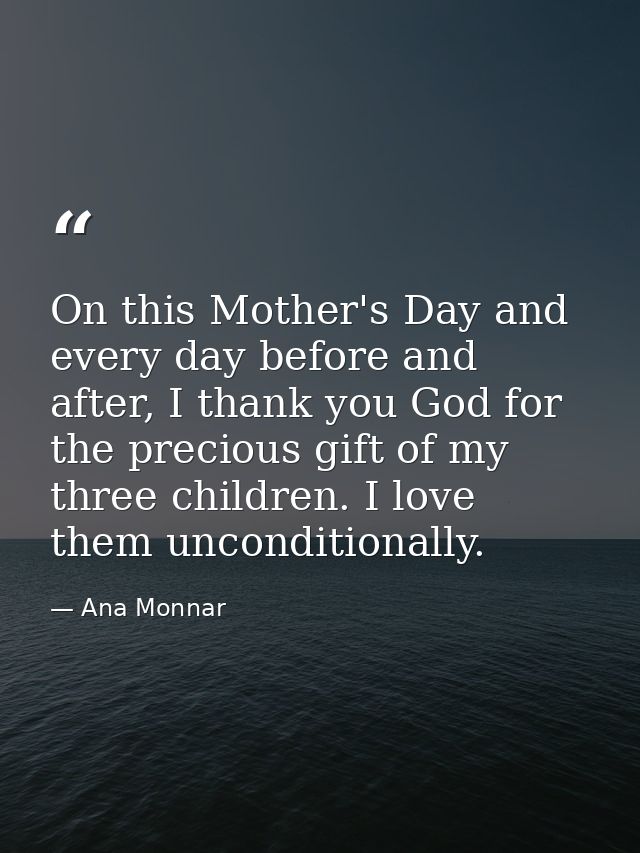On this Mother's Day and every day before and after, I thank you God for the precious gift of my three children. I love  — Ana Monnar