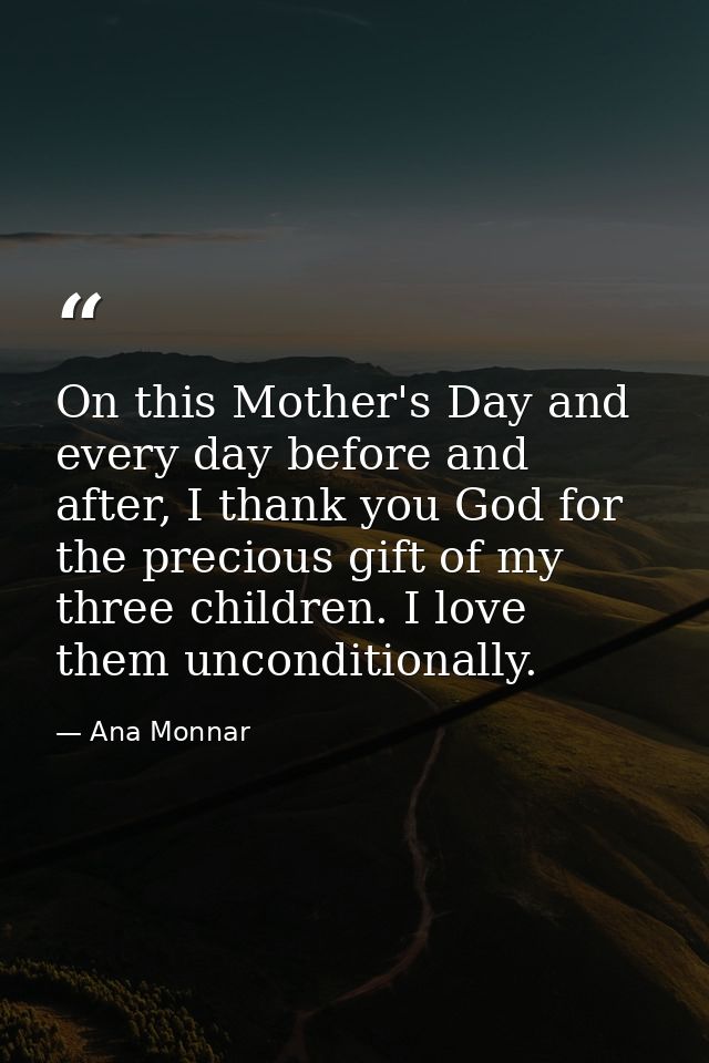 On this Mother's Day and every day before and after, I thank you God for the precious gift of my three children. I love  — Ana Monnar