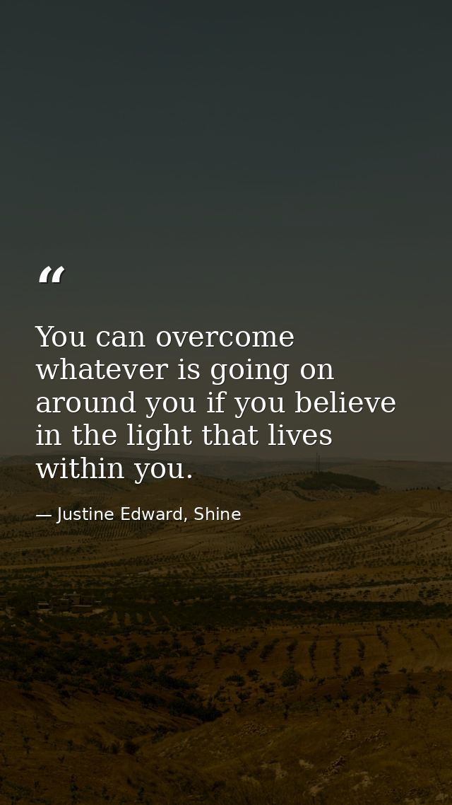 You can overcome whatever is going on around you if you believe in the light that lives within you. — Justine Edward, Shine