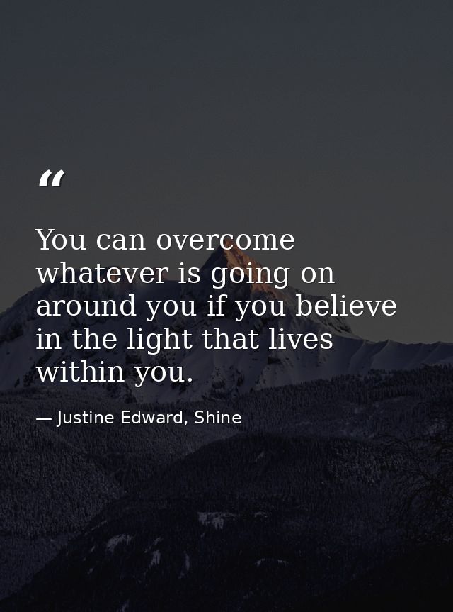 You can overcome whatever is going on around you if you believe in the light that lives within you. — Justine Edward, Shine