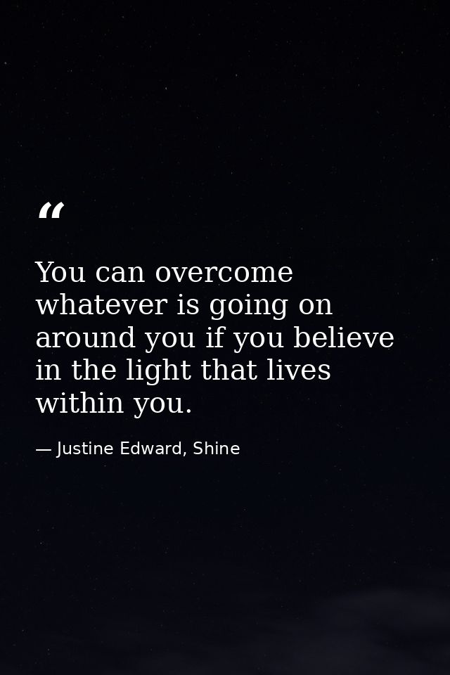 You can overcome whatever is going on around you if you believe in the light that lives within you. — Justine Edward, Shine