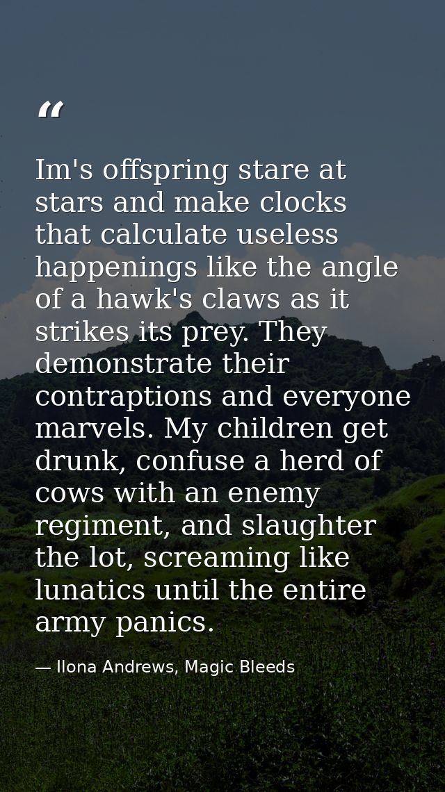 Im's offspring stare at stars and make clocks that calculate useless happenings like the angle of a hawk's claws as it s — Ilona Andrews, Magic Bleeds