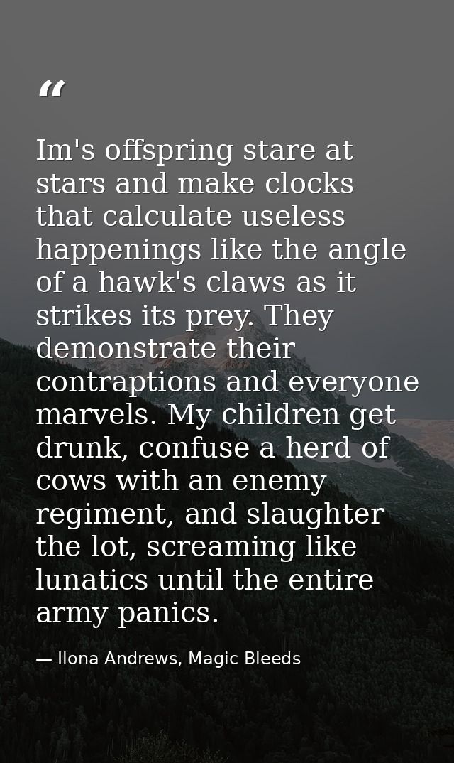 Im's offspring stare at stars and make clocks that calculate useless happenings like the angle of a hawk's claws as it s — Ilona Andrews, Magic Bleeds