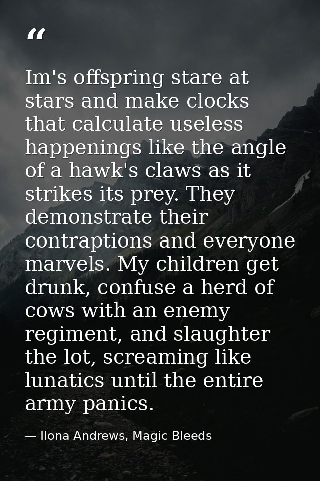 Im's offspring stare at stars and make clocks that calculate useless happenings like the angle of a hawk's claws as it s — Ilona Andrews, Magic Bleeds