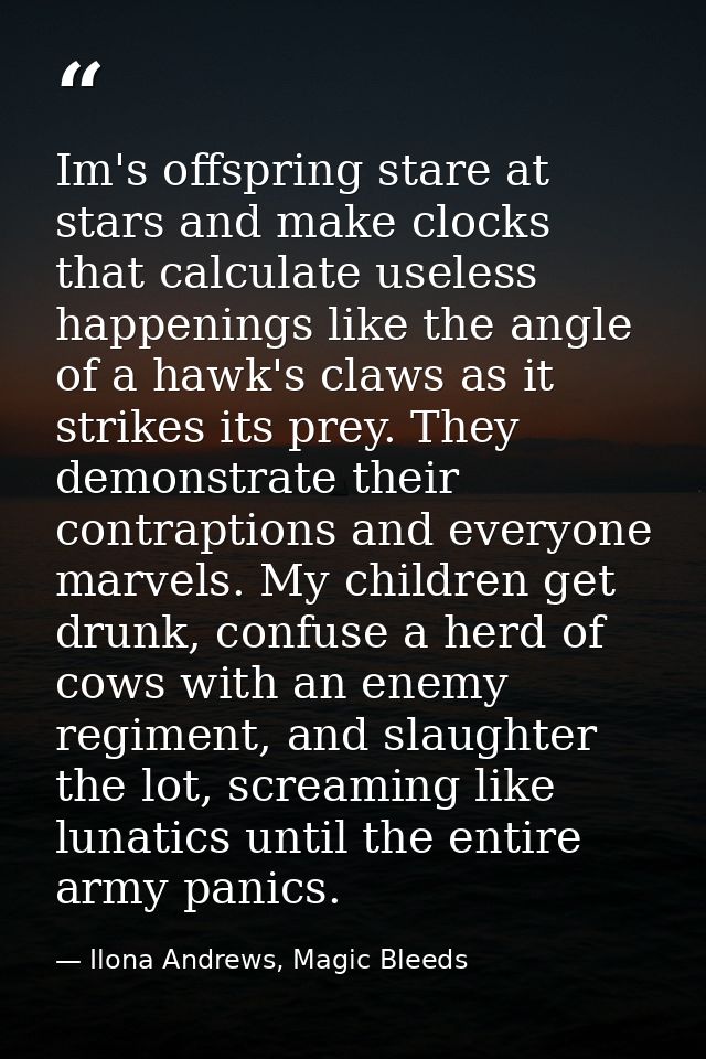 Im's offspring stare at stars and make clocks that calculate useless happenings like the angle of a hawk's claws as it s — Ilona Andrews, Magic Bleeds