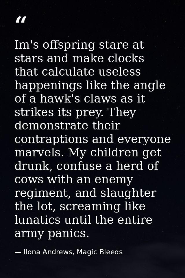 Im's offspring stare at stars and make clocks that calculate useless happenings like the angle of a hawk's claws as it s — Ilona Andrews, Magic Bleeds