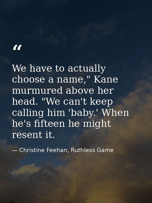 We have to actually choose a name," Kane murmured above her head. "We can't keep calling him 'baby.' When he's fifteen h — Christine Feehan, Ruthless Game