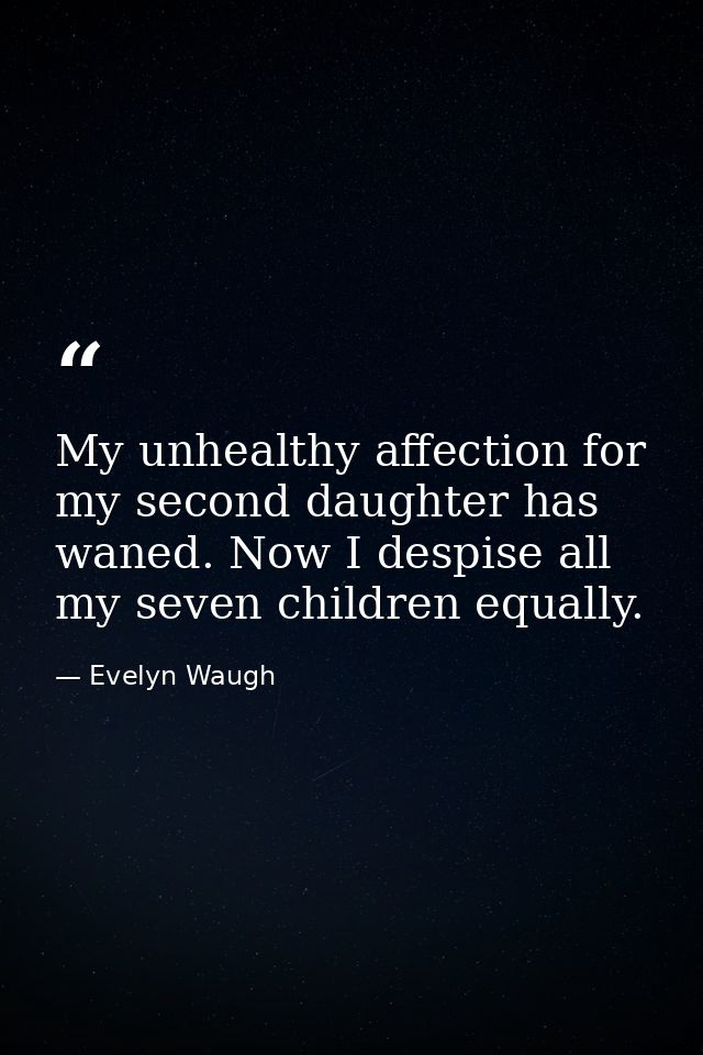 My unhealthy affection for my second daughter has waned. Now I despise all my seven children equally. — Evelyn Waugh