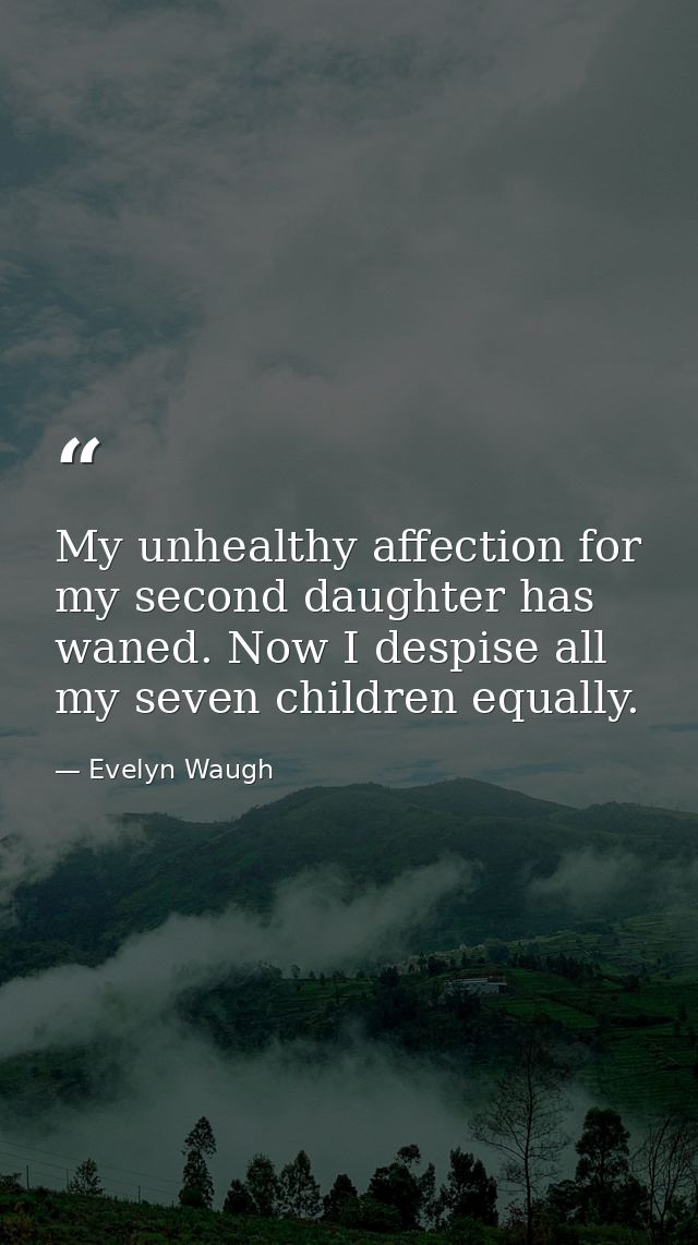 My unhealthy affection for my second daughter has waned. Now I despise all my seven children equally. — Evelyn Waugh