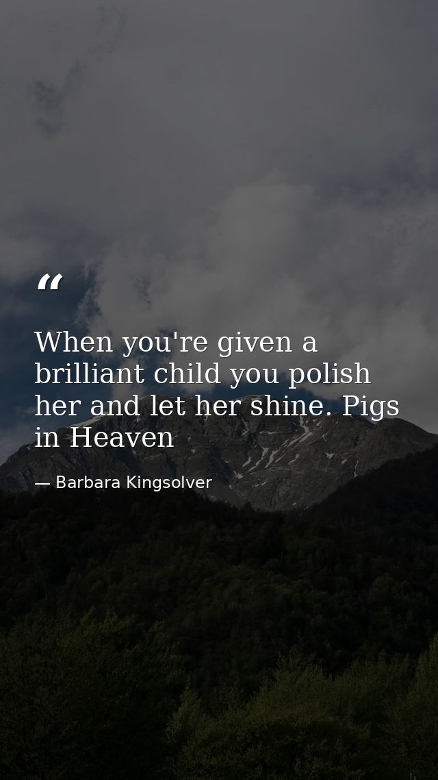 When you're given a brilliant child you polish her and let her shine. Pigs in Heaven — Barbara Kingsolver