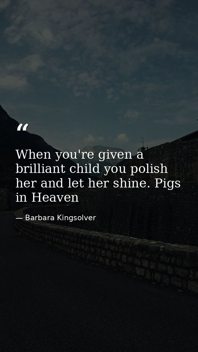 When you're given a brilliant child you polish her and let her shine. Pigs in Heaven — Barbara Kingsolver