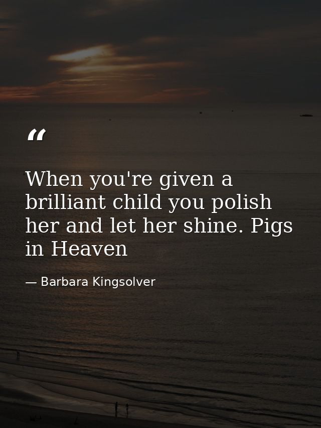 When you're given a brilliant child you polish her and let her shine. Pigs in Heaven — Barbara Kingsolver
