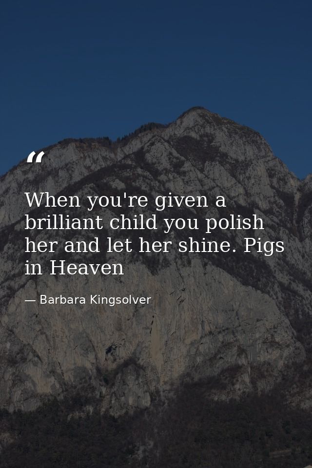 When you're given a brilliant child you polish her and let her shine. Pigs in Heaven — Barbara Kingsolver