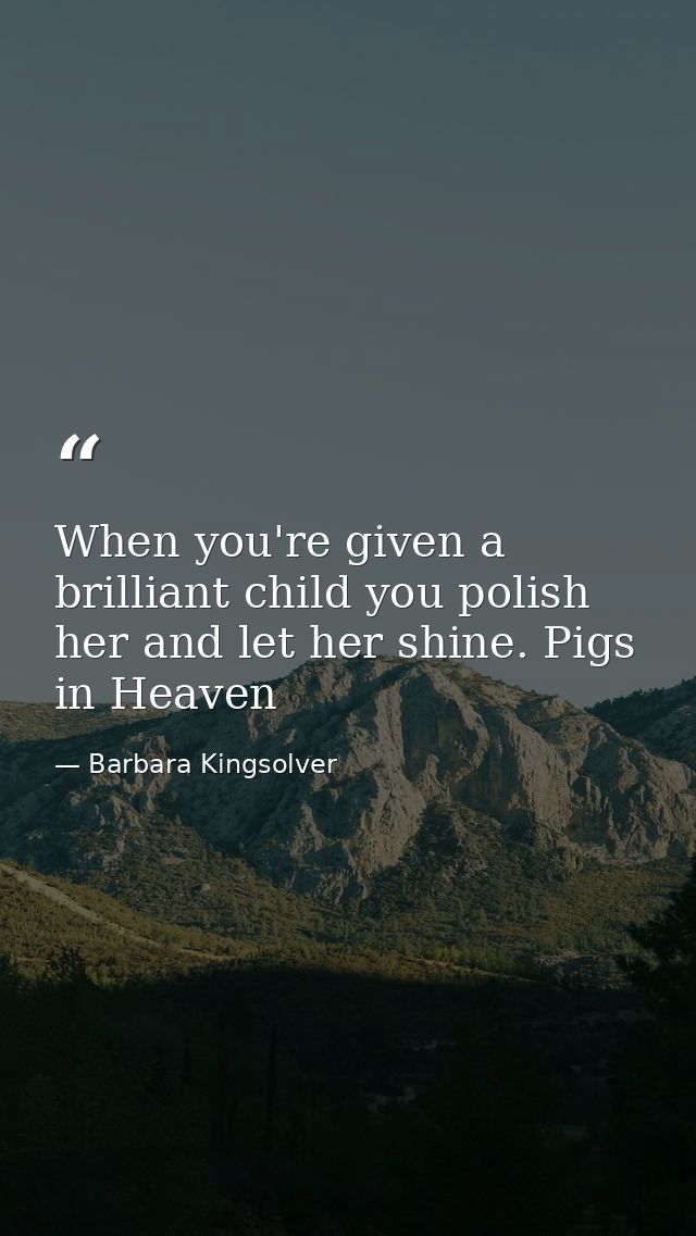 When you're given a brilliant child you polish her and let her shine. Pigs in Heaven — Barbara Kingsolver
