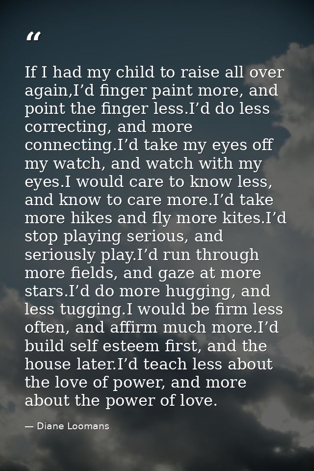 If I had my child to raise all over again,I’d finger paint more, and point the finger less.I’d do less correcting, and m — Diane Loomans