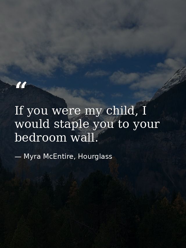 If you were my child, I would staple you to your bedroom wall. — Myra McEntire, Hourglass