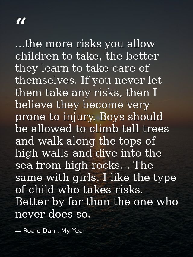 ...the more risks you allow children to take, the better they learn to take care of themselves. If you never let them ta — Roald Dahl, My Year
