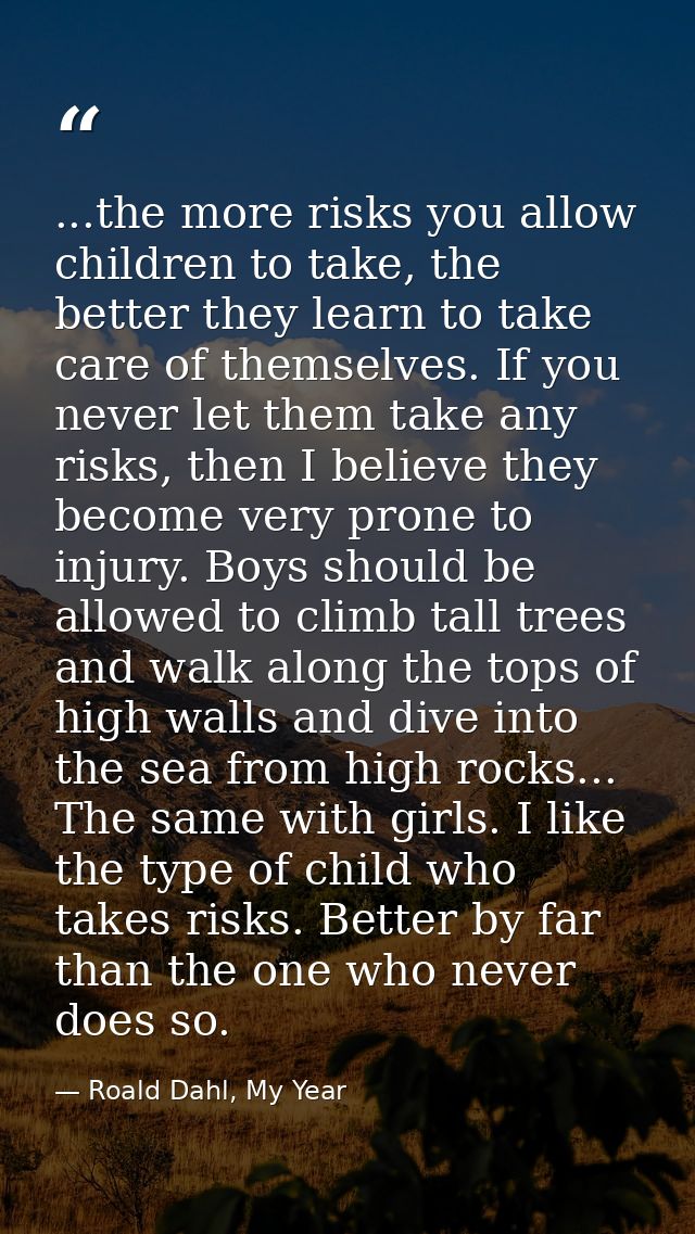 ...the more risks you allow children to take, the better they learn to take care of themselves. If you never let them ta — Roald Dahl, My Year