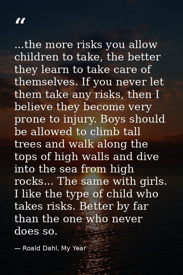 ...the more risks you allow children to take, the better they learn to take care of themselves. If you never let them ta — Roald Dahl, My Year