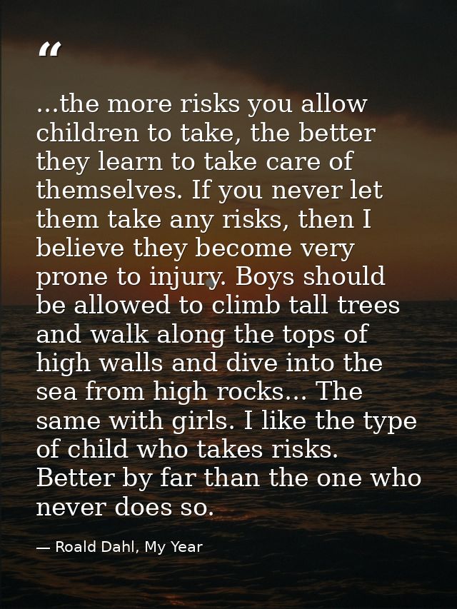 ...the more risks you allow children to take, the better they learn to take care of themselves. If you never let them ta — Roald Dahl, My Year