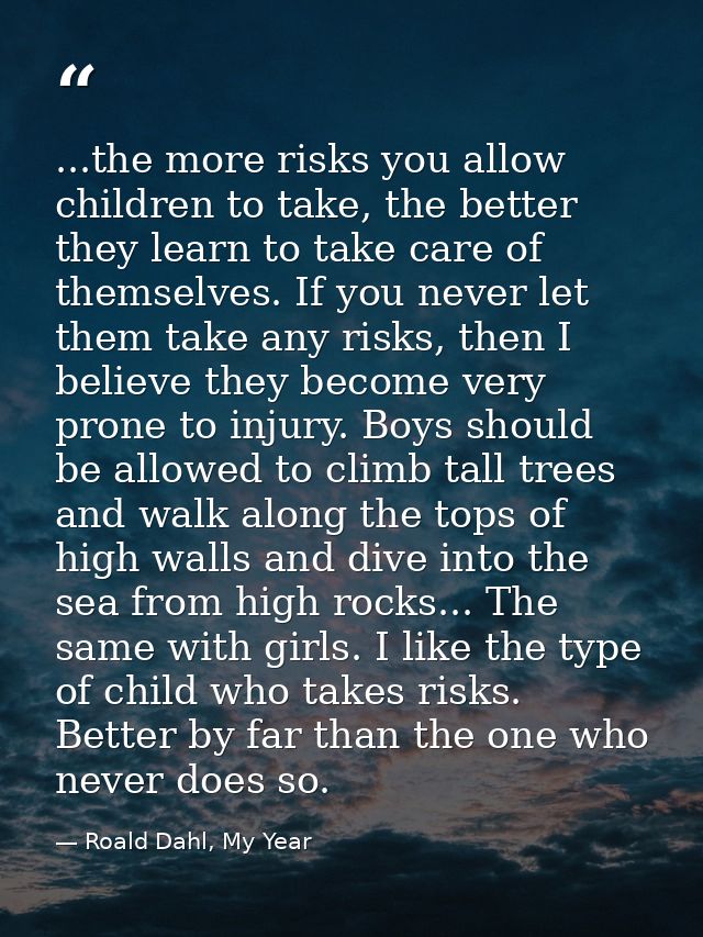 ...the more risks you allow children to take, the better they learn to take care of themselves. If you never let them ta — Roald Dahl, My Year