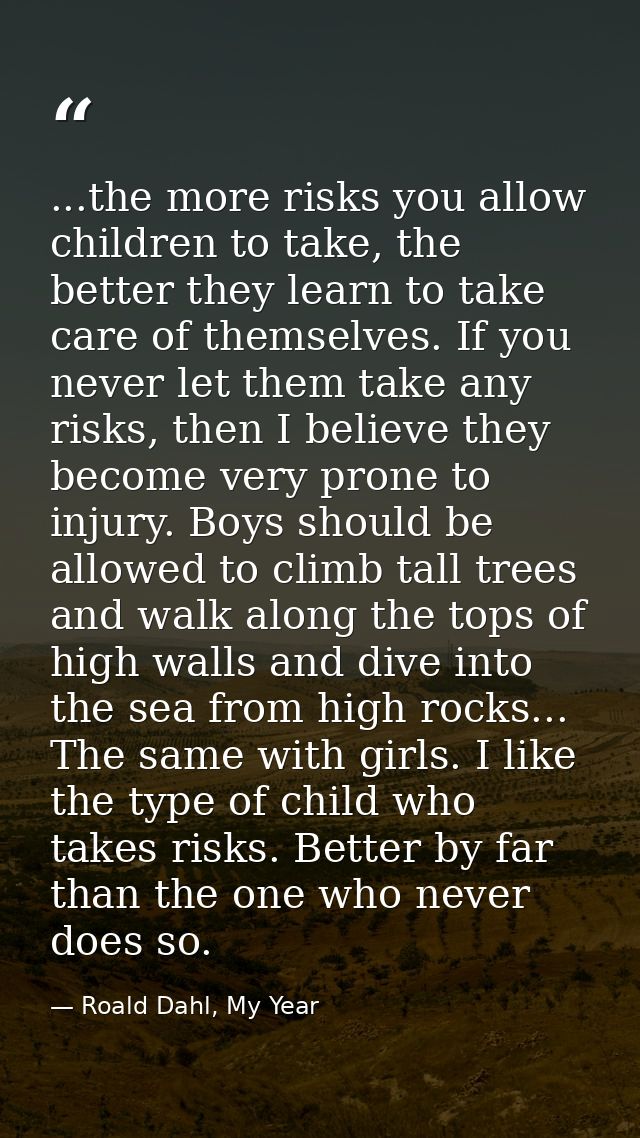 ...the more risks you allow children to take, the better they learn to take care of themselves. If you never let them ta — Roald Dahl, My Year