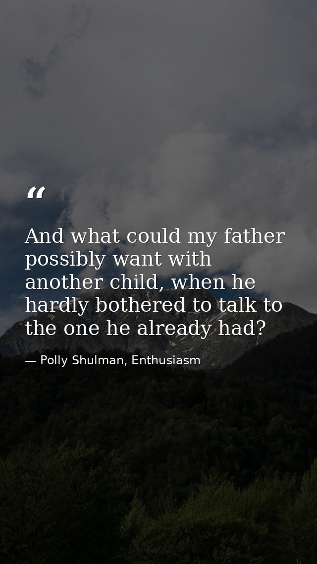 And what could my father possibly want with another child, when he hardly bothered to talk to the one he already had? — Polly Shulman, Enthusiasm