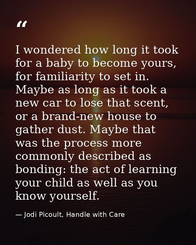 I wondered how long it took for a baby to become yours, for familiarity to set in. Maybe as long as it took a new car to — Jodi Picoult, Handle with Care