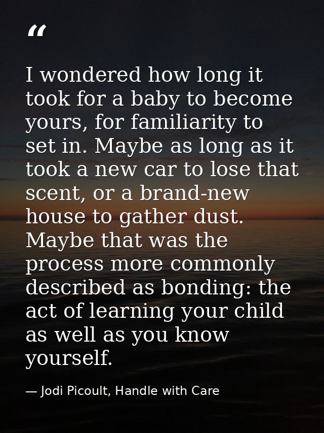 I wondered how long it took for a baby to become yours, for familiarity to set in. Maybe as long as it took a new car to — Jodi Picoult, Handle with Care