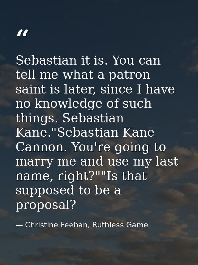 Sebastian it is. You can tell me what a patron saint is later, since I have no knowledge of such things. Sebastian Kane. — Christine Feehan, Ruthless Game