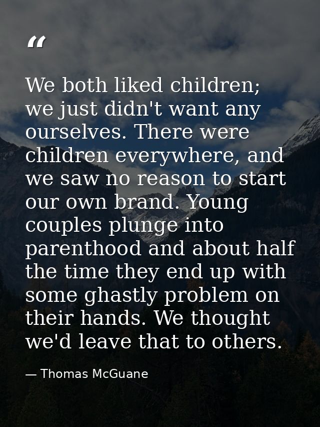 We both liked children; we just didn't want any ourselves. There were children everywhere, and we saw no reason to start — Thomas McGuane