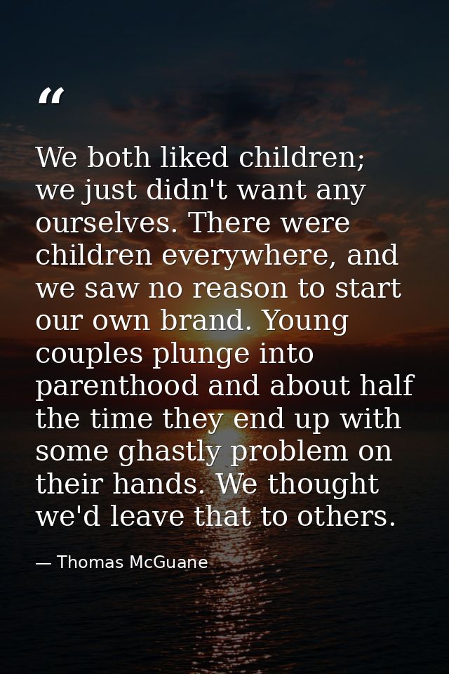 We both liked children; we just didn't want any ourselves. There were children everywhere, and we saw no reason to start — Thomas McGuane