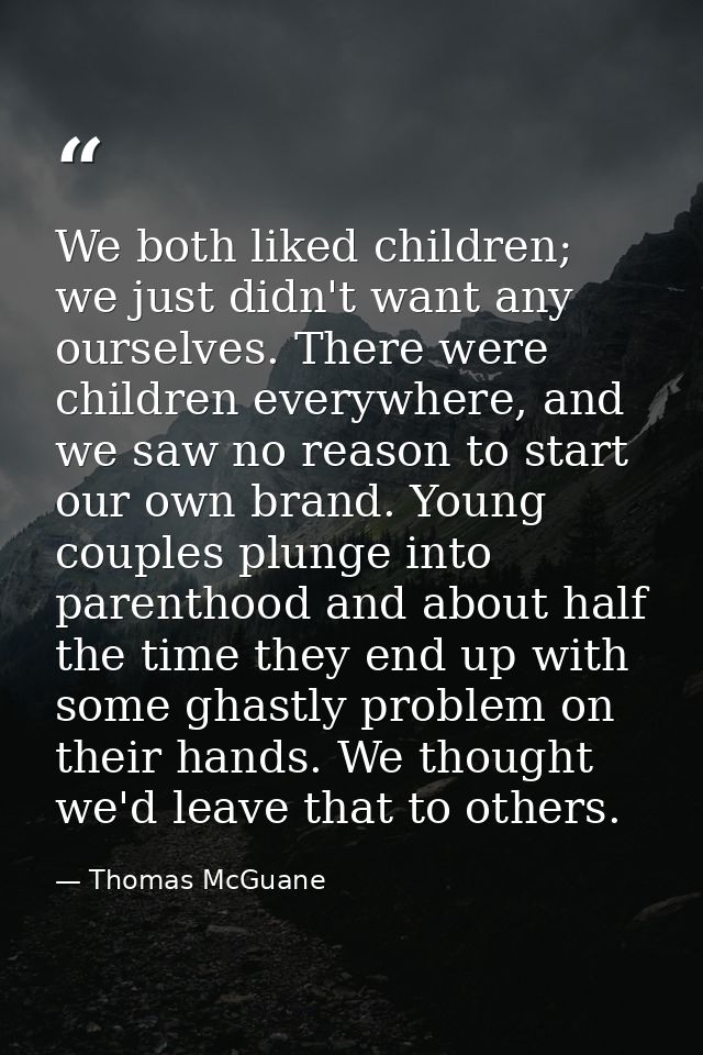 We both liked children; we just didn't want any ourselves. There were children everywhere, and we saw no reason to start — Thomas McGuane