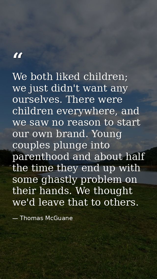 We both liked children; we just didn't want any ourselves. There were children everywhere, and we saw no reason to start — Thomas McGuane