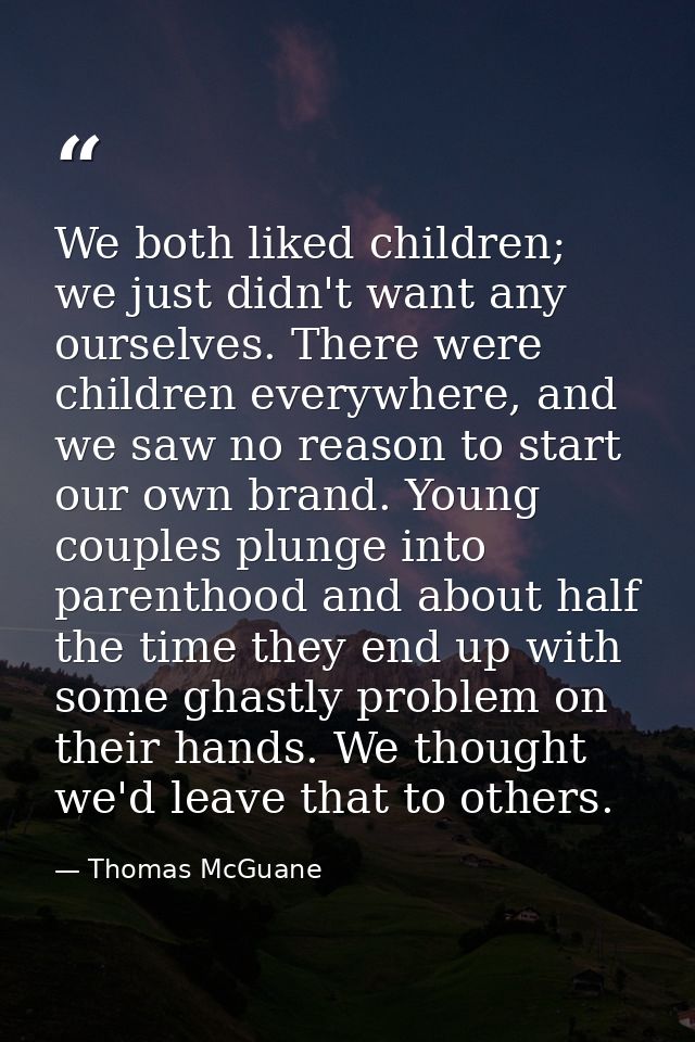 We both liked children; we just didn't want any ourselves. There were children everywhere, and we saw no reason to start — Thomas McGuane