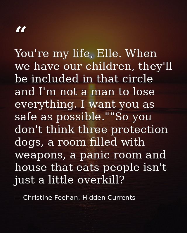You're my life, Elle. When we have our children, they'll be included in that circle and I'm not a man to lose everything — Christine Feehan, Hidden Currents