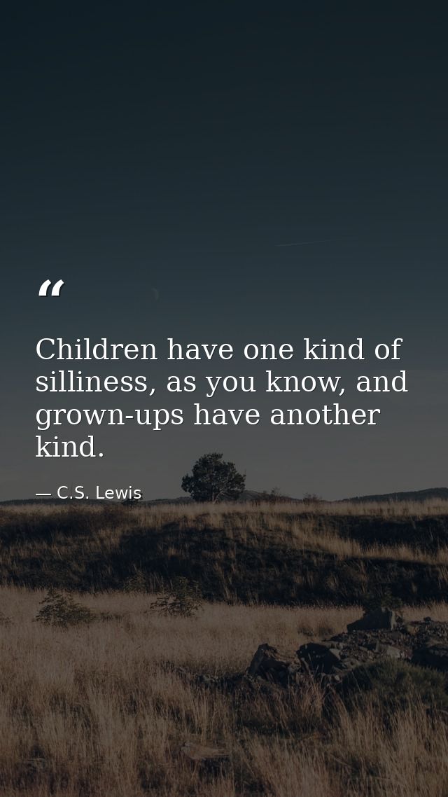 Children have one kind of silliness, as you know, and grown-ups have another kind. — C.S. Lewis