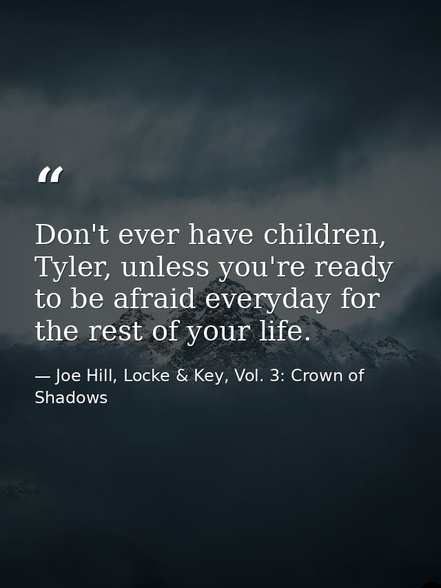 Don't ever have children, Tyler, unless you're ready to be afraid everyday for the rest of your life. — Joe Hill, Locke & Key, Vol. 3: Crown of Shadows