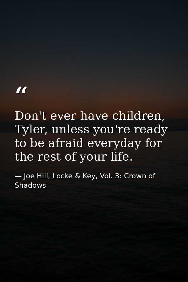 Don't ever have children, Tyler, unless you're ready to be afraid everyday for the rest of your life. — Joe Hill, Locke & Key, Vol. 3: Crown of Shadows