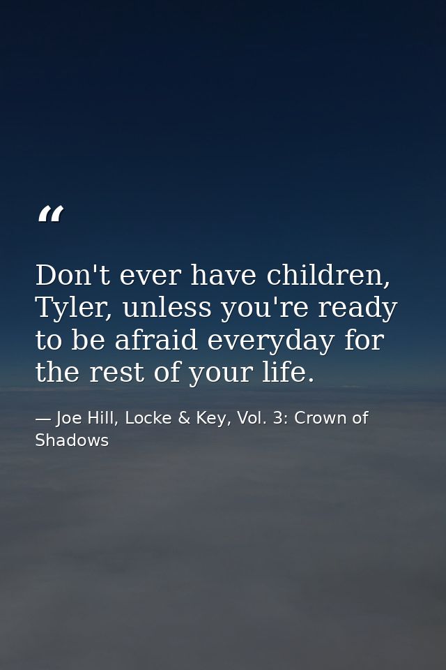 Don't ever have children, Tyler, unless you're ready to be afraid everyday for the rest of your life. — Joe Hill, Locke & Key, Vol. 3: Crown of Shadows