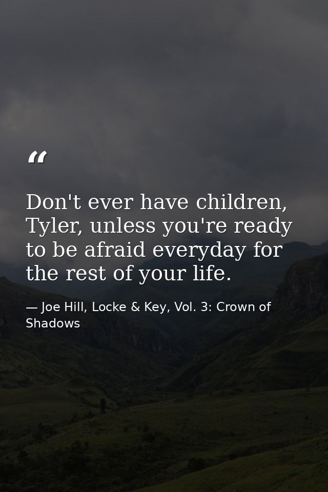 Don't ever have children, Tyler, unless you're ready to be afraid everyday for the rest of your life. — Joe Hill, Locke & Key, Vol. 3: Crown of Shadows