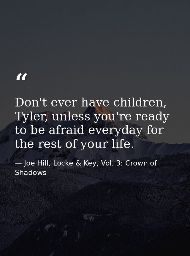 Don't ever have children, Tyler, unless you're ready to be afraid everyday for the rest of your life. — Joe Hill, Locke & Key, Vol. 3: Crown of Shadows
