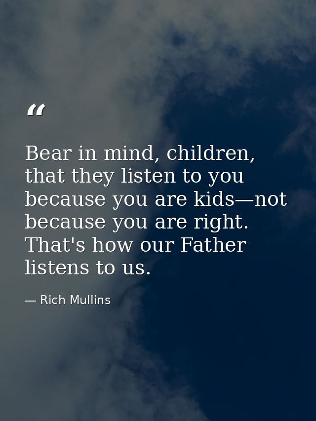 Bear in mind, children, that they listen to you because you are kids—not because you are right. That's how our Father li — Rich Mullins