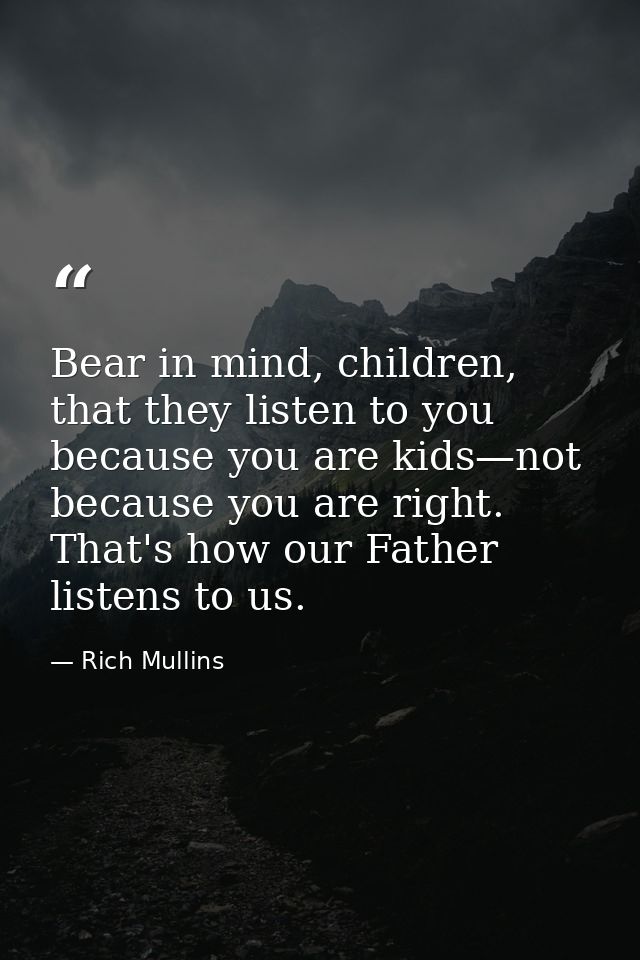Bear in mind, children, that they listen to you because you are kids—not because you are right. That's how our Father li — Rich Mullins