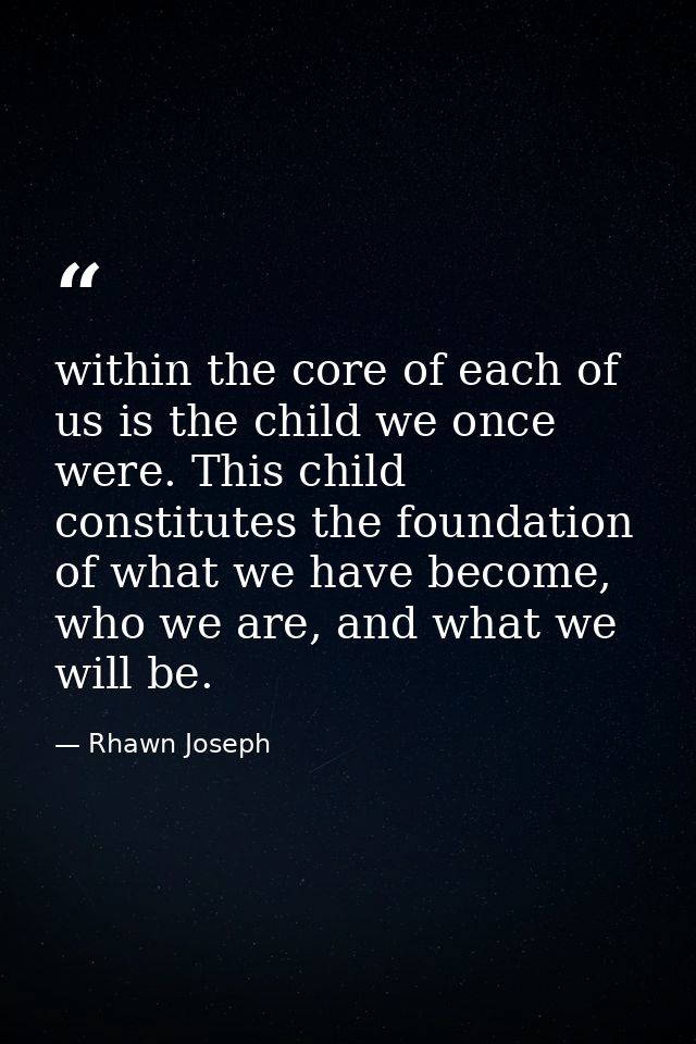 within the core of each of us is the child we once were. This child constitutes the foundation of what we have become, w — Rhawn Joseph