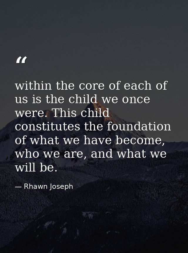 within the core of each of us is the child we once were. This child constitutes the foundation of what we have become, w — Rhawn Joseph